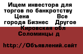 Ищем инвестора для торгов по банкротству. › Цена ­ 100 000 - Все города Бизнес » Другое   . Кировская обл.,Соломинцы д.